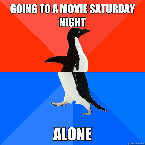 Going to a movie saturday night Alone  Socially Awesome Awkward Penguin