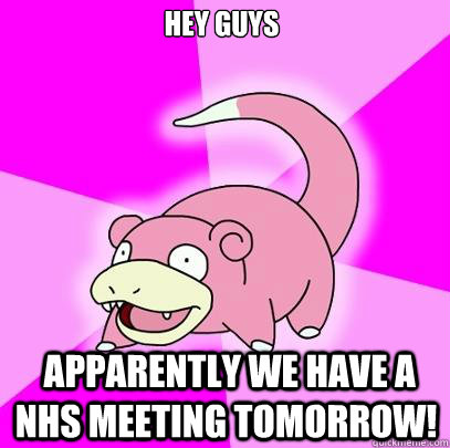 Hey Guys  apparently We have a nhs meeting tomorrow!  Slowpoke