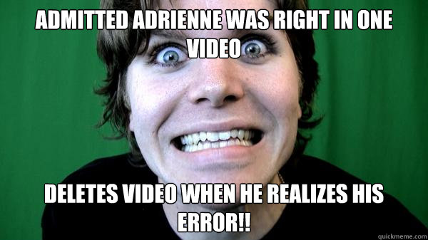 ADMITTED ADRIENNE WAS RIGHT IN ONE VIDEO DELETES VIDEO WHEN HE REALIZES HIS ERROR!!  ONISHIT