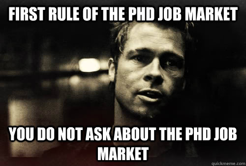 First rule of the PhD job market YOU DO NOT ASK ABOUT THE PHD JOB MARKET  First Rule