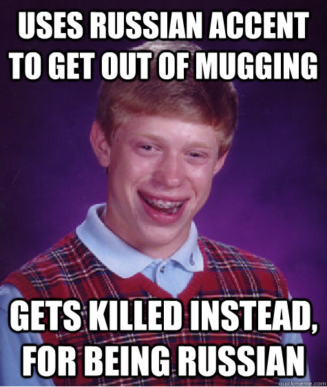 Uses russian accent to get out of mugging gets killed instead, for being russian  Bad Luck Brian