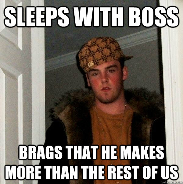 Sleeps with boss Brags that he makes more than the rest of us - Sleeps with boss Brags that he makes more than the rest of us  Scumbag Steve