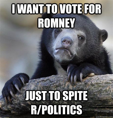 I want to vote for Romney Just to spite r/politics  Confession Bear
