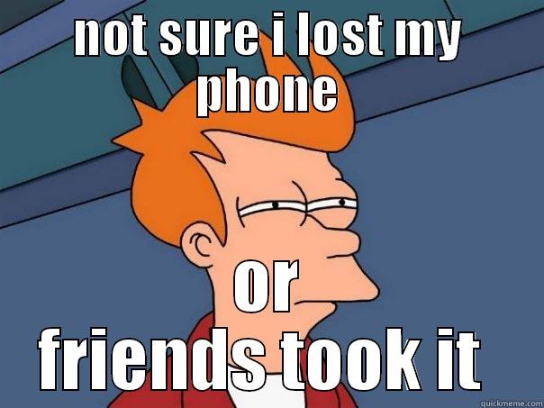 NOT SURE I LOST MY PHONE OR FRIENDS TOOK IT  Futurama Fry