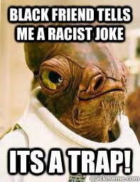 black friend tells me a racist joke ITS A TRAP! - black friend tells me a racist joke ITS A TRAP!  Its a trap