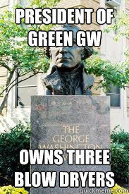 president of green gw owns three blow dryers  Ironic GWU