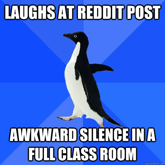 laughs at reddit post  awkward silence in a full class room  Socially Awkward Penguin