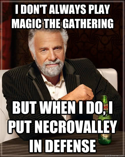 I don't always play Magic the gathering but when i do, I put Necrovalley in Defense  The Most Interesting Man In The World