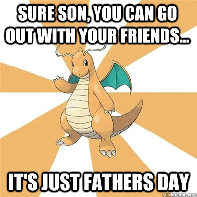 Sure son, you can go out with your friends... it's just fathers day - Sure son, you can go out with your friends... it's just fathers day  Dragonite Dad