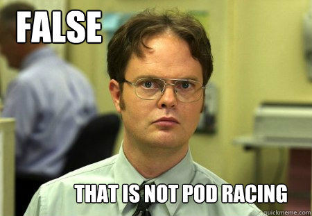 FALSE That is not pod racing  Dwight