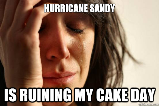Hurricane Sandy Is ruining my cake day  First World Problems