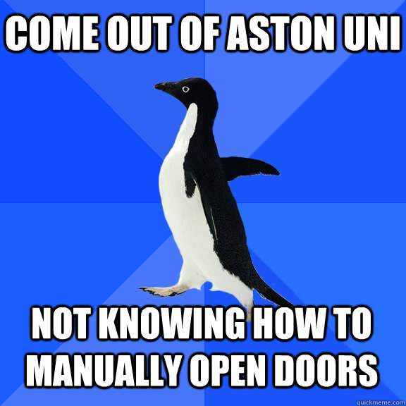 COME OUT OF ASTON UNI NOT KNOWING HOW TO MANUALLY OPEN DOORS    Socially Awkward Penguin