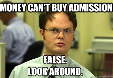 Money can't buy admission False.
Look around.  Schrute