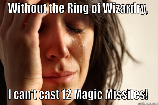 WITHOUT THE RING OF WIZARDRY, I CAN'T CAST 12 MAGIC MISSILES! First World Problems