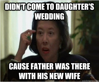 didn't come to daughter's wedding cause father was there with his new wife  Asian Mother