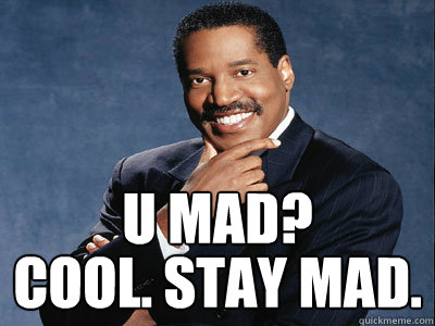 u mad? cool. Stay mad.  
