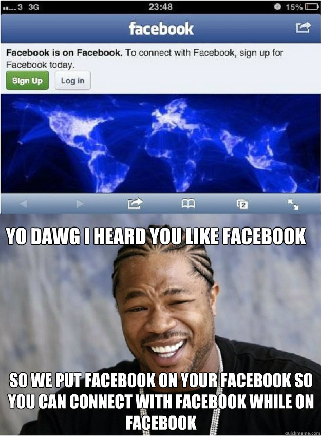 Yo dawg i heard you like facebook so we put facebook on your facebook so you can connect with facebook while on facebook - Yo dawg i heard you like facebook so we put facebook on your facebook so you can connect with facebook while on facebook  Misc