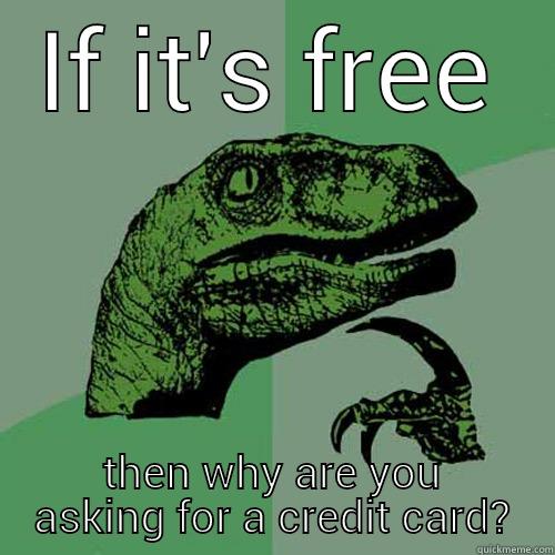 IF IT'S FREE THEN WHY ARE YOU ASKING FOR A CREDIT CARD? Philosoraptor