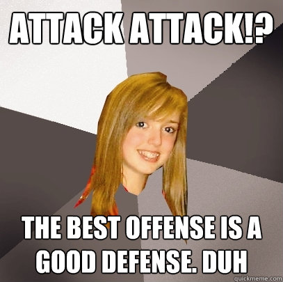Attack Attack!? The best offense is a good defense. Duh  Musically Oblivious 8th Grader