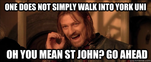 One does not simply walk into York Uni oh you mean st john? go ahead  Mordor