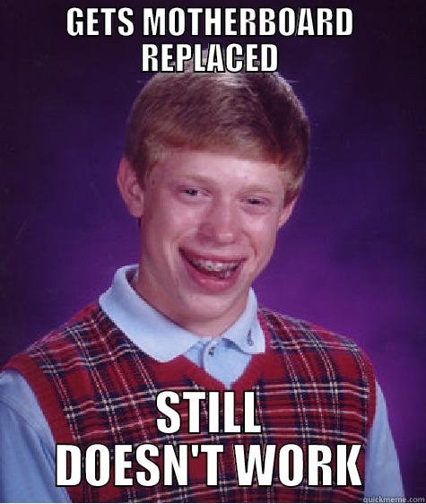 GETS MOTHERBOARD REPLACED STILL DOESN'T WORK Bad Luck Brian