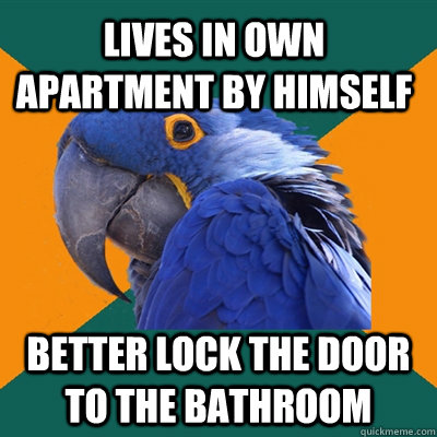 lives in own apartment by himself better lock the door to the bathroom - lives in own apartment by himself better lock the door to the bathroom  Paranoid Parrot