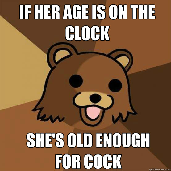 if her age is on the clock she's old enough for cock - if her age is on the clock she's old enough for cock  Pedo Bear