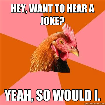 Hey, want to hear a joke? Yeah, so would i. - Hey, want to hear a joke? Yeah, so would i.  Anti-Joke Chicken