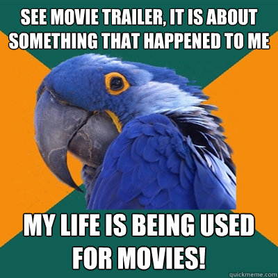see movie trailer, it is about something that happened to me my life is being used for movies!  Paranoid Parrot