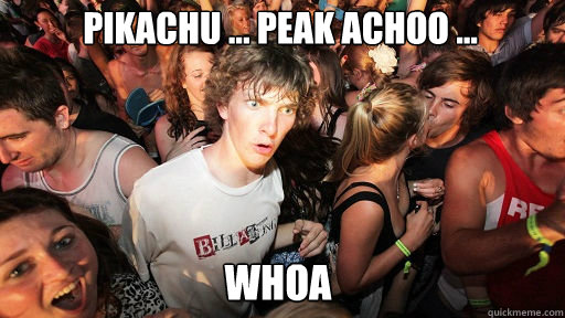 Pikachu ... Peak Achoo ... Whoa  Sudden Clarity Clarence