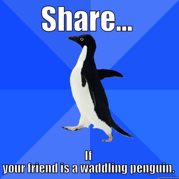 SHARE... IF YOUR FRIEND IS A WADDLING PENGUIN. Socially Awkward Penguin
