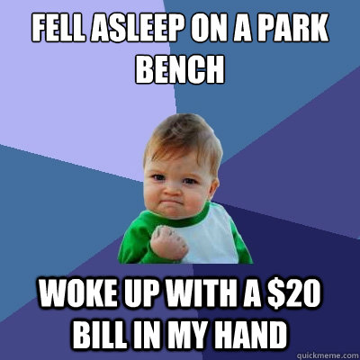 fell asleep on a park bench woke up with a $20 bill in my hand  Success Kid