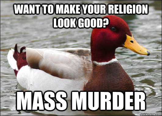 Want to make your religion look good? MASS MURDER - Want to make your religion look good? MASS MURDER  Malicious Advice Mallard