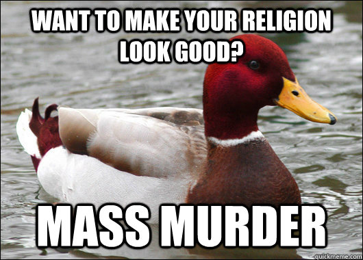 Want to make your religion look good? MASS MURDER  Malicious Advice Mallard