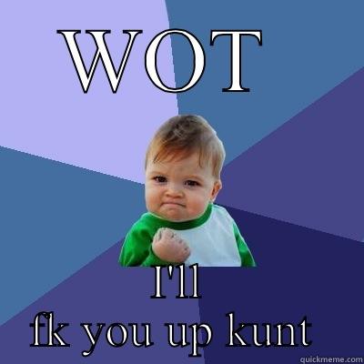 WOT  I'LL FK YOU UP KUNT  Success Kid