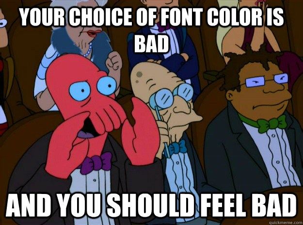 Your choice of font color is bad And you should feel bad  And you should feel bad