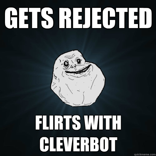 gets rejected flirts with cleverbot  Forever Alone