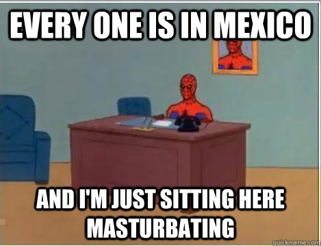 every one is in mexico and i'm just sitting here masturbating  Spiderman Desk