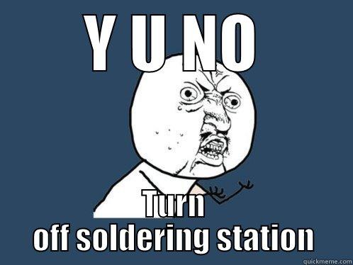 Y U NO Turn off soldering station - Y U NO TURN OFF SOLDERING STATION Y U No