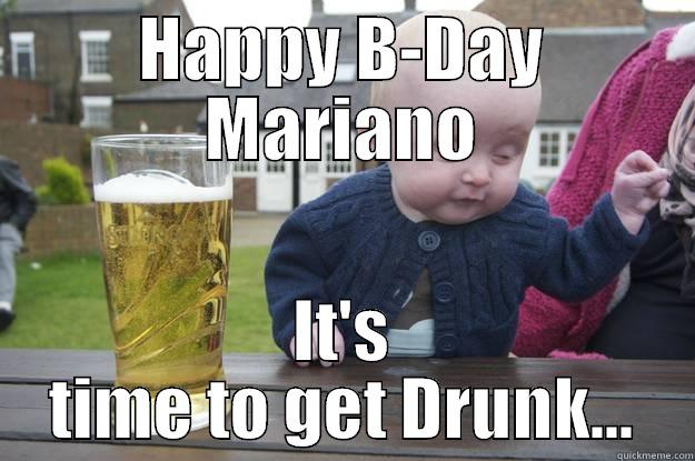 HAPPY B-DAY MARIANO IT'S TIME TO GET DRUNK... drunk baby