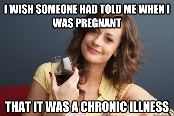 I wish someone had told me when I was pregnant that it was a chronic illness  Forever Resentful Mother