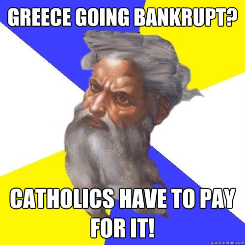 Greece going bankrupt? Catholics have to pay for it!  Advice God