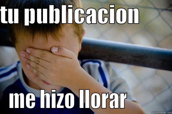 TU PUBLICACION         ME HIZO LLORAR          Confession kid