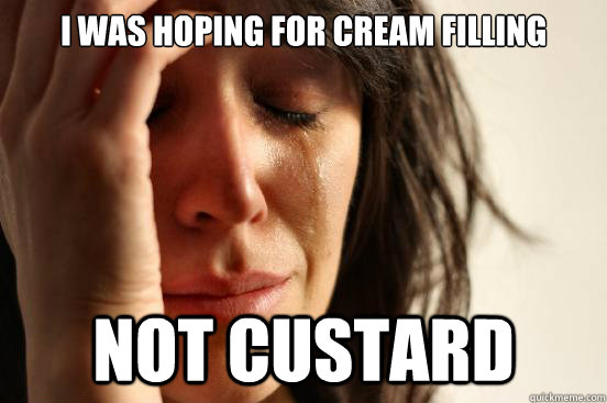 I was hoping for cream filling not custard  First World Problems