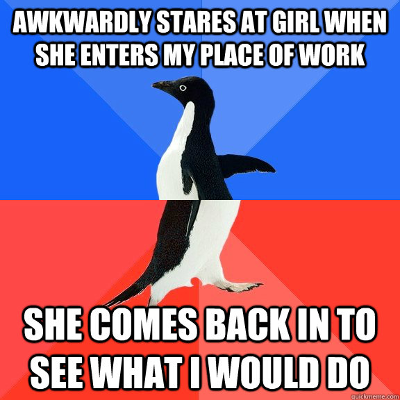awkwardly stares at girl when she enters my place of work  she comes back in to see what i would do  - awkwardly stares at girl when she enters my place of work  she comes back in to see what i would do   Socially Awkward Awesome Penguin