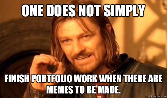One Does Not Simply Finish portfolio work when there are memes to be made. - One Does Not Simply Finish portfolio work when there are memes to be made.  Boromir