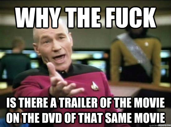 Why the fuck Is there a trailer of the movie on the dvd of that same movie  Annoyed Picard HD