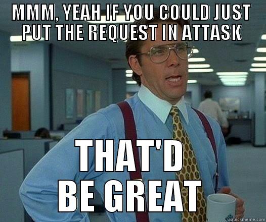 MMM, YEAH IF YOU COULD JUST PUT THE REQUEST IN ATTASK THAT'D BE GREAT Office Space Lumbergh