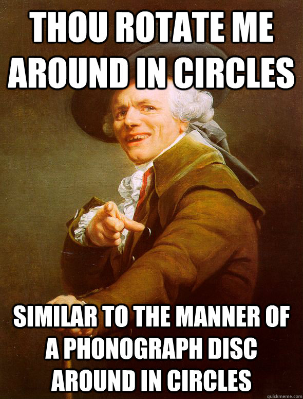 thou rotate me around in circles similar to the manner of a phonograph disc around in circles  Joseph Ducreux