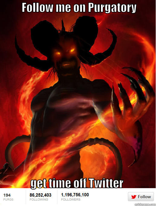           FOLLOW ME ON PURGATORY                                                                                                                                                                                                                                GET TIME OFF TWITTER                                                                         Misc